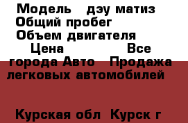  › Модель ­ дэу матиз › Общий пробег ­ 89 000 › Объем двигателя ­ 1 › Цена ­ 200 000 - Все города Авто » Продажа легковых автомобилей   . Курская обл.,Курск г.